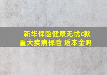 新华保险健康无忧c款重大疾病保险 返本金吗